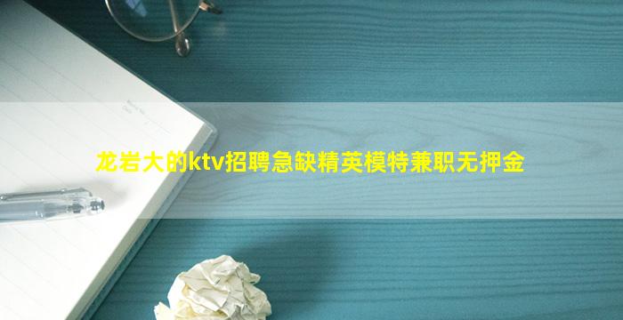龙岩大的ktv招聘急缺精英模特兼职无押金